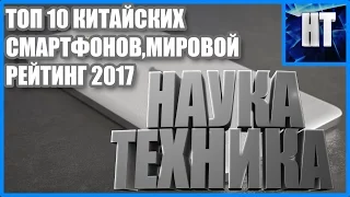 ТОП 10 КИТАЙСКИХ СМАРТФОНОВ,МИРОВОЙ РЕЙТИНГ 2017!