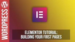 Elementor for Wordpress - Building Your First Pages