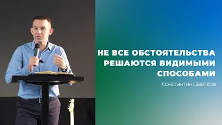 Проповедь: "He всe обстоятельства решаются видимыми способами". Пастор Церкви Константин Цветков