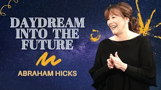 Abraham Hicks — Daydream Into The Future | LOA