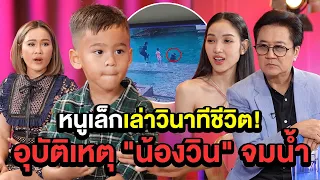 หนูเล็กเล่าวินาทีชีวิต! อุบัติเหตุ "น้องวิน" จมน้ำ | TALK PART 3