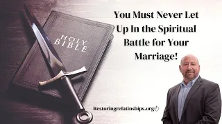 You Must Never Let Up In the Spiritual Battle for Your Marriage!