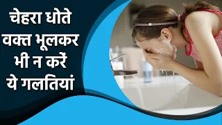 चेहरा धोते वक्त भूलकर भी न करें ये  गलतियां। Don't do  these mistakes While Doing Face Wash