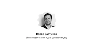 Бізнес-моделювання: підхід здорового глузду | Павло Бестужев