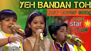 yeh bandan toh pyaar ka bandan hai  song || prity and Harshit best performance | superstar Singer