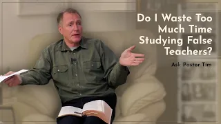 Do I Waste Too Much Time Studying False Teachers? - Ask Pastor Tim