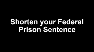 Shorten your Federal Prison Sentence