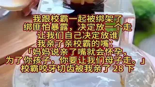 我跟校霸一起被绑架了。绑匪怕暴露，决定放一个走，让我们自己决定放谁。我亲了亲校霸的嘴：「妈妈说亲了嘴就会怀孕，为了你孩子，你要让我们母子走。」校霸咬牙切齿被我亲