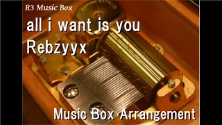 all i want is you/Rebzyyx [Music Box]