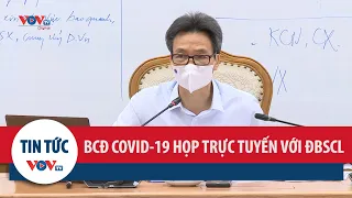 Ban chỉ đạo quốc gia về phòng, chống Covid-19 họp trực tuyến với các tỉnh khu vực ĐBSCL