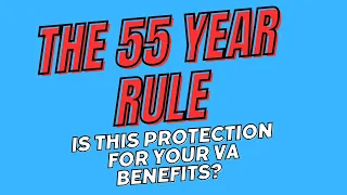 How the 55 Year Rule Impacts Your VA Benefits