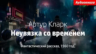 Артур Кларк -  Неувязка со временем | Слушать Аудиокнигу