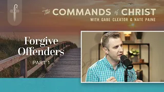 Forgive Offenders Pt. 1 | Commands of Christ Podcast | Ep. 130