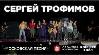 Сергей Трофимов - Московская песня (Live • Владивосток • 03.04.2024)