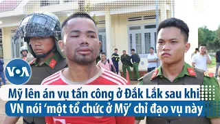 Mỹ lên án vụ tấn công ở Đắk Lắk sau khi Việt Nam nói ‘một tổ chức ở Mỹ’ chỉ đạo vụ này | VOA