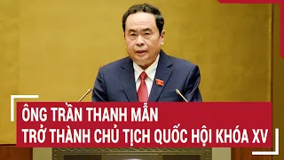 Ông Trần Thanh Mẫn trở thành Chủ tịch Quốc hội khóa XV