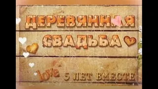 ВИДЕО ОТКРЫТКА -ДЕРЕВЯННАЯ СВАДЬА — 5  ЛЕТ СОВМЕСТНОЙ ЖИЗНИ