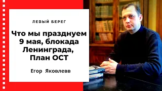 Историк ЕГОР ЯКОВЛЕВ. Что мы празднуем 9 мая, блокада Ленинграда, план ОСТ