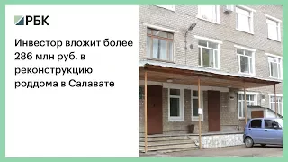 Инвестор вложит более 286 млн руб. в реконструкцию роддома в Салавате