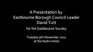 An update on Eastbourne as at November 2021 - a presentation by Council Leader David Tutt.