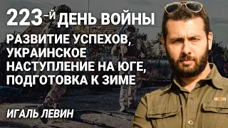 Игаль Левин. 223-й день войны: развитие успехов, украинское наступление на юге, подготовка к зиме