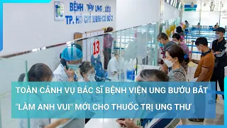 Toàn cảnh vụ bác sĩ Bệnh viện Ung bướu bắt "làm anh vui" mới cho thuốc trị ung thư | Tin mới