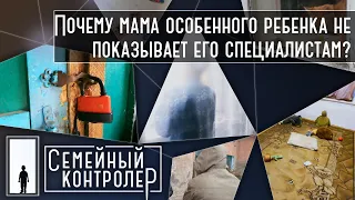 Почему мама особенного ребенка не показывает его специалистам? | Семейный контролер