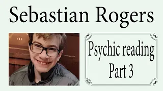 Sebastian Rogers ~ Psychic reading Part 3