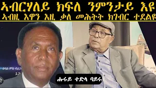 ኣብርሃለይ ክፍለ ንምንታይ እዩ ኣብ'ዚ እዋን እዚ ቃለ መሕተት ክገብር ተደልዩ