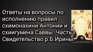 Ответы на вопросы по исполнению правил сх. Антонии и сх. Саввы. Часть 3-я. Свидетельства р.Б. Ирины.