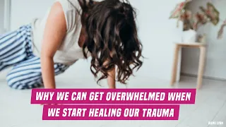 Why we can get overwhelmed when we start healing our trauma