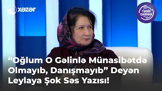 "Oğlum O Gəlinlə Münasibətdə Olmuyub Danışmıyıb" Deyən Leylaya Şok Səs Yazısı!