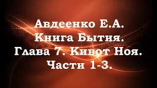 Авдеенко Е. А. Книга Бытия. Глава 7. Кивот Ноя. Части 1-3.