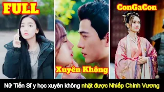 [Full] Nữ Tiến Sĩ y học xuyên không Vô tình nhặt được Nhiếp Chính Vương