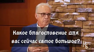 Какое благословение для вас сейчас самое большое?