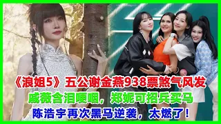 《浪姐5》五公谢金燕938票煞气风发，戚薇含泪哽咽，郑妮可招兵买马，陈浩宇再次黑马逆袭，太燃了！#浪姐5#戚薇#謝金燕#郑妮可#劉忻#蔡文靜#朱丹貢