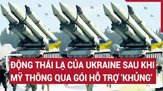 Tin quốc tế: Động thái lạ của Ukraine sau khi Mỹ thông qua gói hỗ trợ ‘khủng’