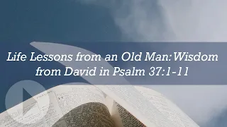 Life Lessons from an Old Man: Wisdom from David in Psalm 37:1-11 - Jim Cecy