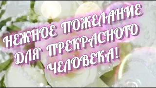 Нежное  пожелание для прекрасного человека от души! Пусть будет жизнь полна любви!!!