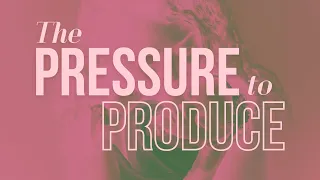 The Pressure To Produce | A Special Mother's Day Message