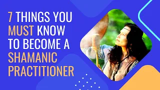 7 Things You MUST Know To become a Shamanic Practitioner