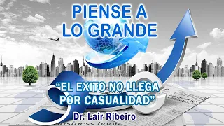 13. EL ÉXITO NO LLEGA POR CASUALIDAD: Piense a lo grande - Dr. Lair Ribeiro