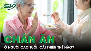 Cải Thiện Tình Trạng Chán Ăn Ở Người Cao Tuổi | SKĐS