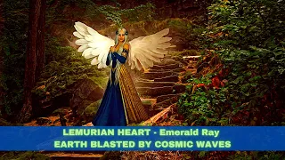 LEMURIAN HEART ~ Emerald Ray ~ EARTH BLASTED BY COSMIC WAVES ~ The Fire of Time!