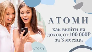 АТОМИ. Как выйти на доход от 100 000 рублей за 3 месяца в ATOMY.