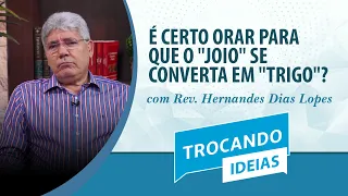 É certo orar para que o "joio" se converta em "trigo"? | Rev. Hernandes Dias Lopes | Trocando Ideias