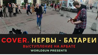Нервы - Батареи. Cover. Кавер. Живое выступление на Арбате в Москве.  Music. WorldSun