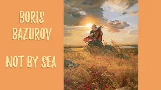 Борис Базуров - Не по Морю | Boris Bazurov - Not by Sea | Folklore Folk Rock Ethno Music Ethnic