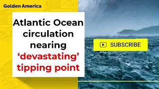 Atlantic Ocean circulation nearing ‘devastating’ tipping point