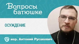 Осуждение. Как не впадать в осуждение? Иерей Антоний Русакевич